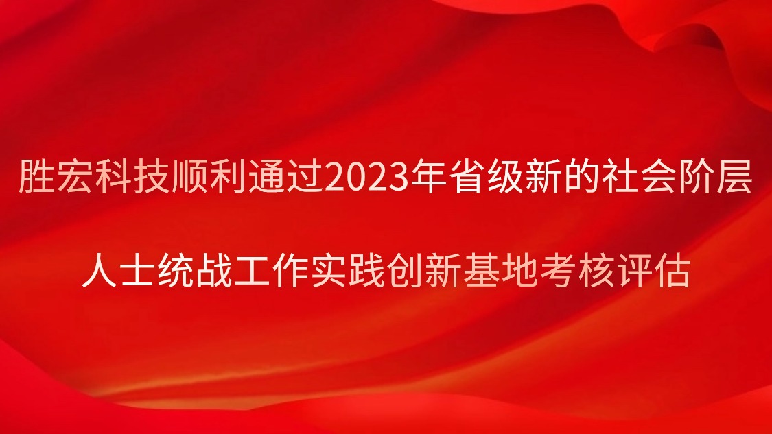 勝宏科技順利通過2023年省級(jí)新的社會(huì)階層人士統(tǒng)戰(zhàn)工作實(shí)踐創(chuàng)新基地考核評估